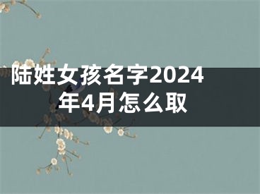 陆姓女孩名字2024年4月怎么取