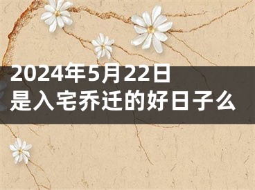 2024年5月22日是入宅乔迁的好日子么