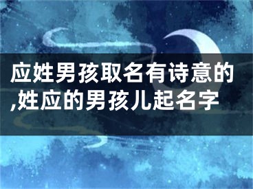 应姓男孩取名有诗意的,姓应的男孩儿起名字
