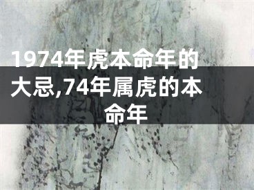 1974年虎本命年的大忌,74年属虎的本命年