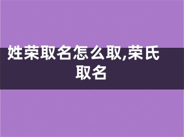姓荣取名怎么取,荣氏取名
