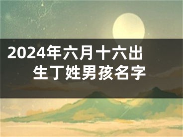 2024年六月十六出生丁姓男孩名字
