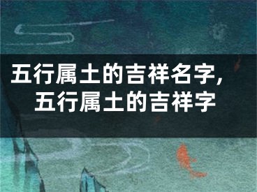 五行属土的吉祥名字,五行属土的吉祥字