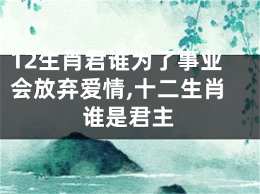 12生肖君谁为了事业会放弃爱情,十二生肖谁是君主