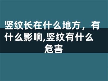 竖纹长在什么地方，有什么影响,竖纹有什么危害