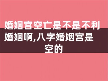 婚姻宫空亡是不是不利婚姻啊,八字婚姻宫是空的