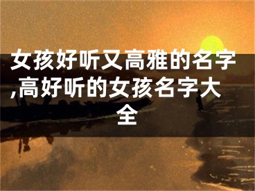 女孩好听又高雅的名字,高好听的女孩名字大全