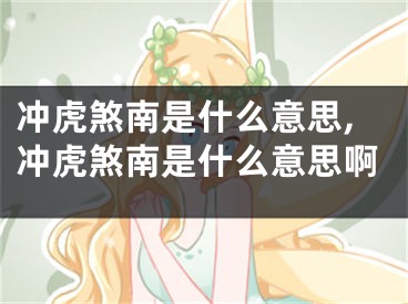 冲虎煞南是什么意思,冲虎煞南是什么意思啊