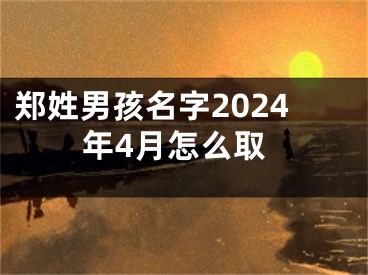 郑姓男孩名字2024年4月怎么取