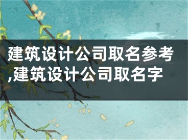 建筑设计公司取名参考,建筑设计公司取名字