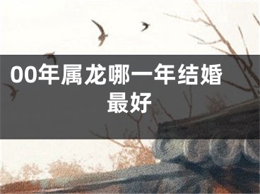 00年属龙哪一年结婚最好