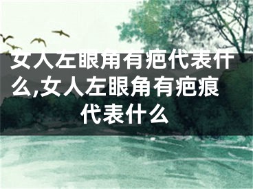 女人左眼角有疤代表什么,女人左眼角有疤痕代表什么