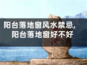 阳台落地窗风水禁忌,阳台落地窗好不好