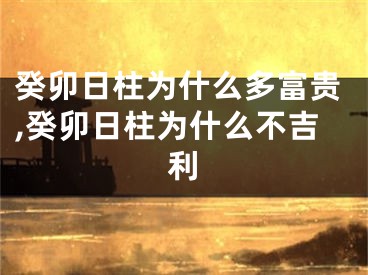 癸卯日柱为什么多富贵,癸卯日柱为什么不吉利