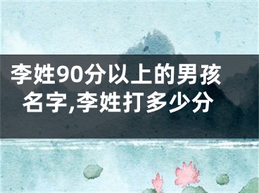 李姓90分以上的男孩名字,李姓打多少分