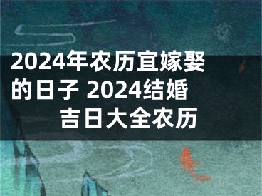 2024年农历宜嫁娶的日子 2024结婚吉日大全农历
