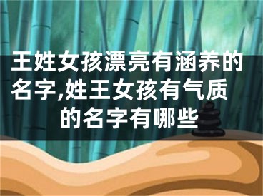 王姓女孩漂亮有涵养的名字,姓王女孩有气质的名字有哪些
