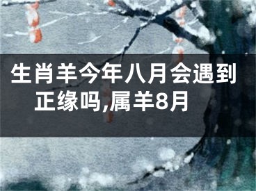 生肖羊今年八月会遇到正缘吗,属羊8月