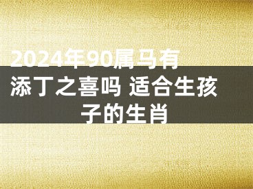 2024年90属马有添丁之喜吗 适合生孩子的生肖
