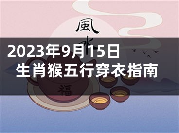 2023年9月15日生肖猴五行穿衣指南