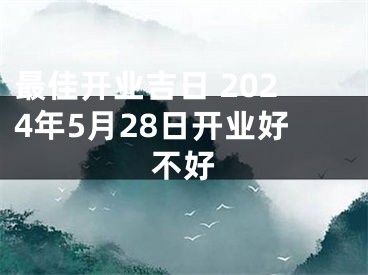 最佳开业吉日 2024年5月28日开业好不好