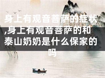 身上有观音菩萨的症状,身上有观音菩萨的和泰山奶奶是什么保家的吗