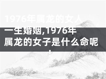 1976年属龙的女人一生婚姻,1976年属龙的女子是什么命呢!