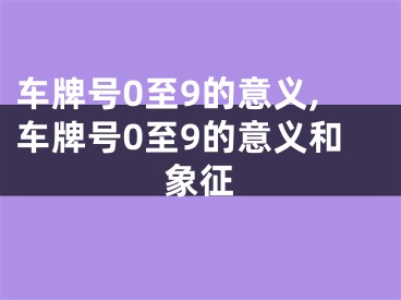 车牌号0至9的意义,车牌号0至9的意义和象征