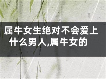 属牛女生绝对不会爱上什么男人,属牛女的