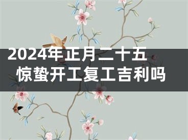 2024年正月二十五惊蛰开工复工吉利吗