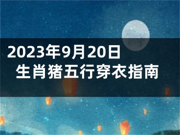 2023年9月20日生肖猪五行穿衣指南