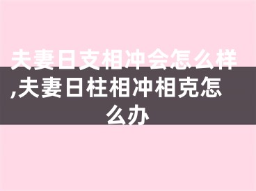 夫妻日支相冲会怎么样,夫妻日柱相冲相克怎么办