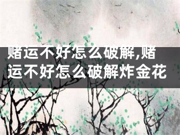 赌运不好怎么破解,赌运不好怎么破解炸金花