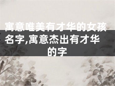寓意唯美有才华的女孩名字,寓意杰出有才华的字