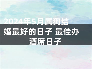 2024年5月属狗结婚最好的日子 最佳办酒席日子