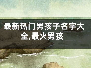 最新热门男孩子名字大全,最火男孩