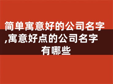 简单寓意好的公司名字,寓意好点的公司名字有哪些