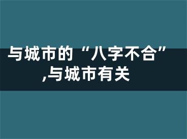 与城市的“八字不合”,与城市有关