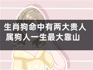 生肖狗命中有两大贵人 属狗人一生最大靠山
