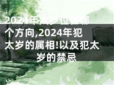 2024年太岁位在哪个方向,2024年犯太岁的属相!以及犯太岁的禁忌