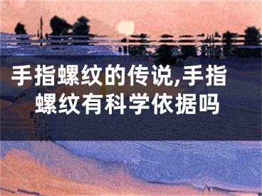 手指螺纹的传说,手指螺纹有科学依据吗
