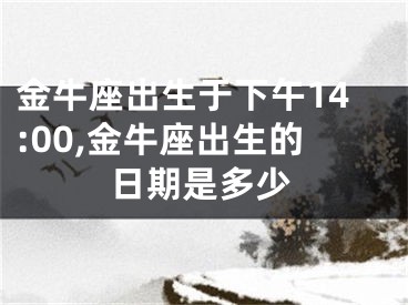 金牛座出生于下午14:00,金牛座出生的日期是多少