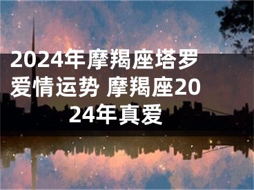 2024年摩羯座塔罗爱情运势 摩羯座2024年真爱