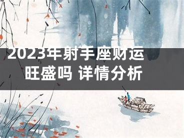2023年射手座财运旺盛吗 详情分析