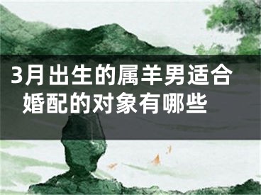 3月出生的属羊男适合婚配的对象有哪些 