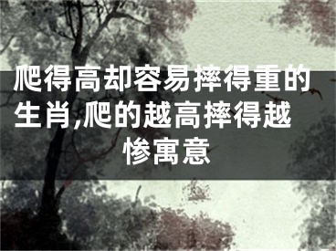 爬得高却容易摔得重的生肖,爬的越高摔得越惨寓意