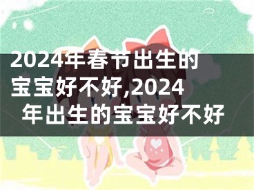 2024年春节出生的宝宝好不好,2024年出生的宝宝好不好