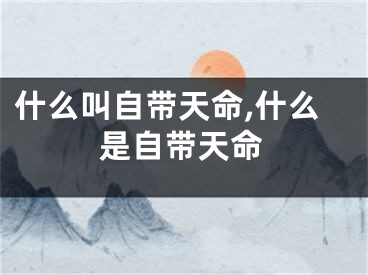 什么叫自带天命,什么是自带天命