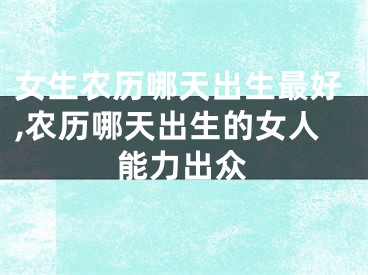 女生农历哪天出生最好,农历哪天出生的女人能力出众