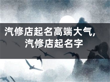 汽修店起名高端大气,汽修店起名字